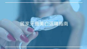 居家牙齒美白選購指南：呵護牙齒成效x美系列