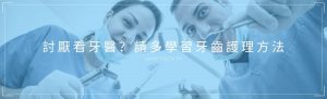 討厭看牙醫怎麼辦？請多學習牙齒護理方法