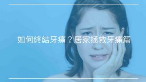如何終結牙痛？【牙痛原因與居家拯救牙痛篇】