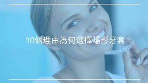 你看不到的優點？10個理由為何選擇隱形牙套