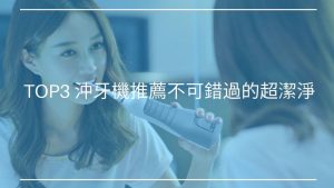 TOP3 沖牙機推薦不可錯過的超潔淨