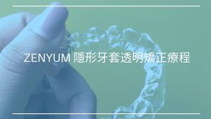 ZENYUM 隱形牙套透明矯正療程介紹